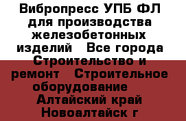 Вибропресс УПБ-ФЛ для производства железобетонных изделий - Все города Строительство и ремонт » Строительное оборудование   . Алтайский край,Новоалтайск г.